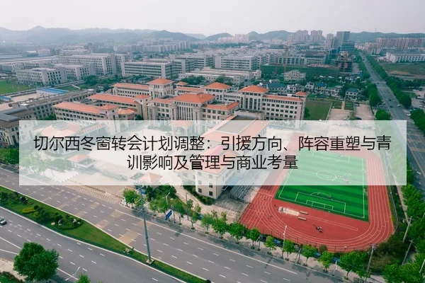 切尔西冬窗转会计划调整：引援方向、阵容重塑与青训影响及管理与商业考量